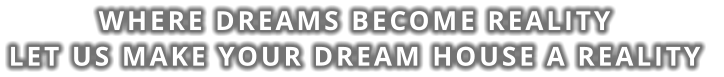 Where dreams become reality Let us make your dream house a reality